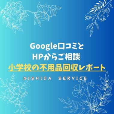 Google口コミとHPからご相談 小学校の不用品回収レポート