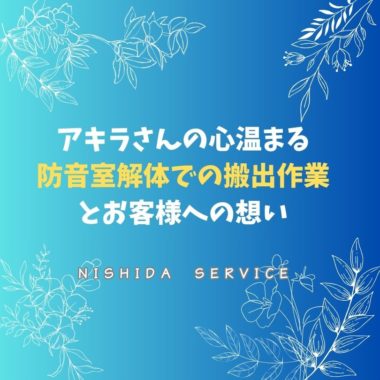アキラさんの心温まる防音室解体での搬出作業とお客様への想い